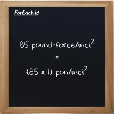 Cara konversi pound-force/inci<sup>2</sup> ke pon/inci<sup>2</sup> (lbf/in<sup>2</sup> ke psi): 85 pound-force/inci<sup>2</sup> (lbf/in<sup>2</sup>) setara dengan 85 dikalikan dengan 1 pon/inci<sup>2</sup> (psi)